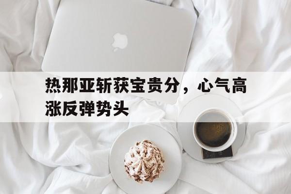 关于热那亚斩获宝贵分，心气高涨反弹势头的信息